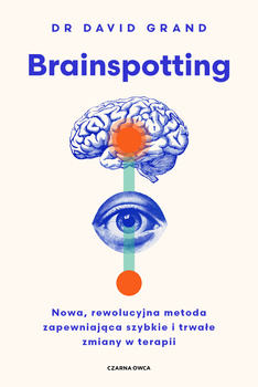 Brainspotting. Nowa, rewolucyjna metoda zapewniająca szybkie i trwale zmiany w terapii