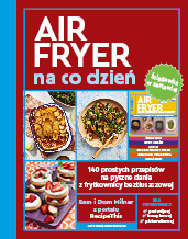 AirFryer na co dzień. 140 prostych przepisów na pyszne dania z frytkownicy beztłuszczowej