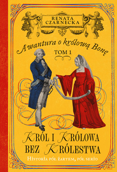 Król i królowa bez królestwa. Awantura o Królową Bonę. Tom 1