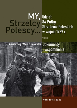 My Strzelcy Polescy. Udział 84 Pułku Strzelców Poleskich w wojnie 1939 r. Tom 2