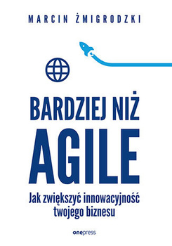 Bardziej niż Agile. Jak zwiększyć innowacyjność twojego biznesu