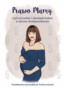 Prawo Mamy, czyli obowiązki i przywileje kobiet w okresie okołoporodowym. Kompleksowy przewodnik po Twoich prawach