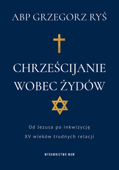 Chrześcijanie wobec Żydów. Od Jezusa po inkwizycję. XV wieków trudnych relacji