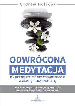 Odwrócona medytacja. Jak przekształcić negatywne emocje w wewnętrzną harmonię