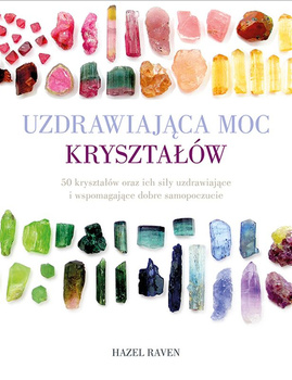 Uzdrawiająca moc kryształów. 50 kryształów oraz ich siły uzdrawiające i wspomagające dobre samopoczucie