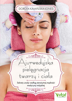 Ajurwedyjska pielęgnacja twarzy i ciała. Sekrety urody według starożytnej mądrości medycyny indyjskiej