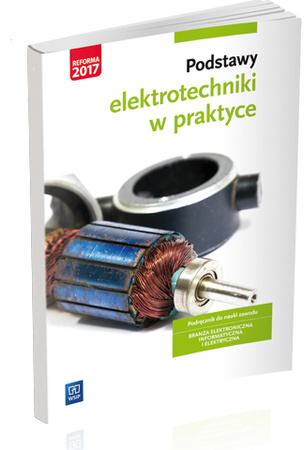 Podstawy elektrotechniki w praktyce. Podręcznik do nauki zawodów z branży elektronicznej, informatycznej i elektrycznej. Szkoły ponadgimnazjalne