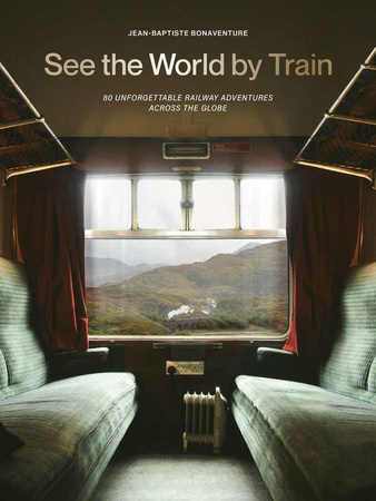 See the World by Train. 80 Unforgettable Railway Adventures Across the Globe wer. angielska