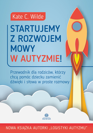 Startujemy z rozwojem mowy w autyzmie! Przewodnik dla rodziców którzy chcą pomóc dziecku zamienić dźwięki i słowa w proste rozmowy