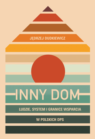 Inny dom. Ludzie, system i granice wsparcia w polskich DPS