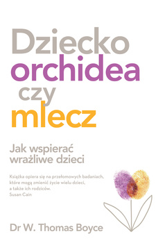 Dziecko orchidea czy mlecz. Jak wspierać wrażliwe dzieci