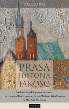Prasa. Historia. Jakość. Studium metodologiczno - badawcze na temat publikacji prasowych wokół ołtarza Wita Stwosza w XIX, XX i XXI wieku