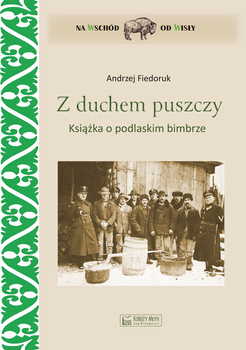 Z duchem puszczy. Książka o podlaskim bimbrze
