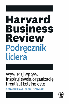 Harvard Business Review. Podręcznik lidera. Wywieraj wpływ, inspiruj swoją organizację i realizuj kolejne cele