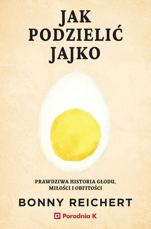 Jak podzielić jajko. Prawdziwa historia głodu, miłości i obfitości