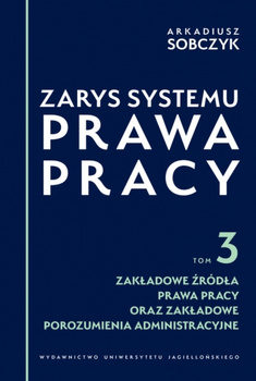 Zarys systemu prawa pracy. Tom 3. Zakładowe źródła prawa pracy oraz zakładowe porozumienia administracyjne