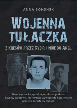 Wojenna tułaczka. Z Kresów przez Sybir i Indie do Anglii