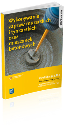 Wykonywanie zapraw murarskich i tynkarskich oraz mieszanek betonowych. Kwalifikacja B.18.1. Podręcznik do nauki zawodów technik budownictwa i murarz-tynkarz. Szkoły ponadgimnazjalne
