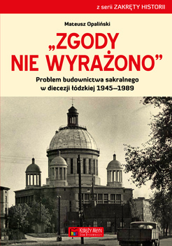Zgody nie wyrażono problem budownictwa sakralnego w diecezji łódzkiej 1945–1989