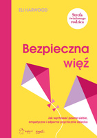 Bezpieczna więź. Jak wychować pewne siebie, empatyczne i odporne psychicznie dziecko