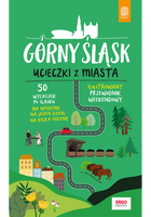 Górny Śląsk. Ucieczki z miasta. Przewodnik weekendowy wyd. 1