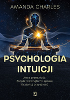 Psychologia intuicji. Ulecz przeszłość. Znajdź wewnętrzny spokój. Kształtuj przyszłość