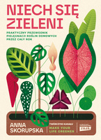 Niech się zieleni. Praktyczny przewodnik pielęgnacji roślin domowych