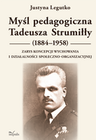Myśl pedagogiczna Tadeusza Strumiłły (1884–1958) Zarys koncepcji wychowania i działalności społeczno-organizacyjnej
