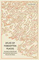 Atlas of Forgotten Places. Journeys to Abandoned and Deserted Destinations wer. angielska